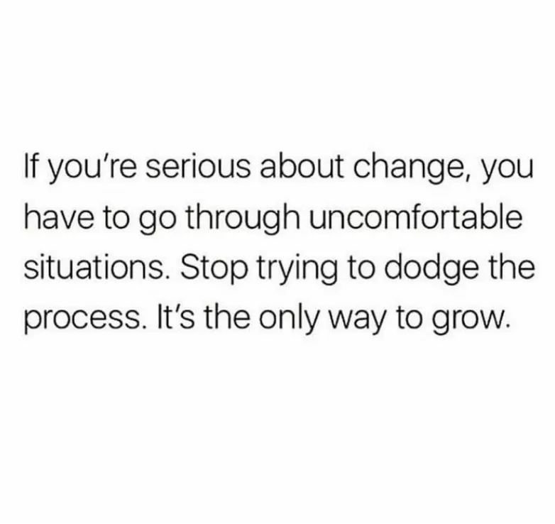 If you're serious about change, you have to go through uncomfortable situations. Stop trying to dodge the process. It's the only way to grow.