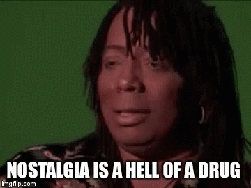 Rick James: Nostalgia is a hell of a drug.